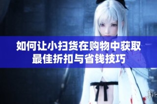 如何让小扫货在购物中获取最佳折扣与省钱技巧