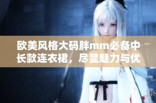 欧美风格大码胖mm必备中长款连衣裙，尽显魅力与优雅