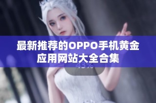 最新推荐的OPPO手机黄金应用网站大全合集