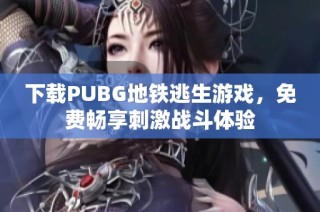 下载PUBG地铁逃生游戏，免费畅享刺激战斗体验