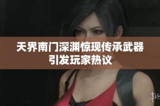 天界南门深渊惊现传承武器引发玩家热议