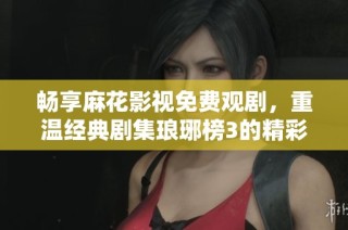 畅享麻花影视免费观剧，重温经典剧集琅琊榜3的精彩故事