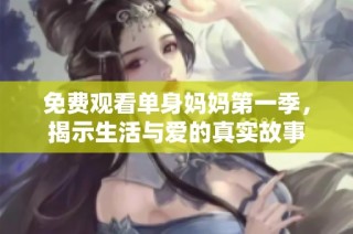 免费观看单身妈妈第一季，揭示生活与爱的真实故事