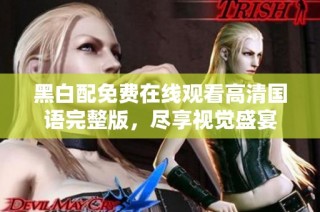 黑白配免费在线观看高清国语完整版，尽享视觉盛宴