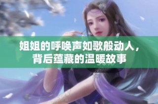 姐姐的呼唤声如歌般动人，背后蕴藏的温暖故事
