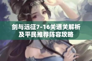 剑与远征7-16关通关解析及平民推荐阵容攻略