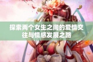 探索两个女生之间的爱情交往与情感发展之路
