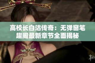 高校长白沽传奇：无弹窗笔趣阁最新章节全面揭秘