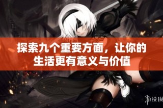 探索九个重要方面，让你的生活更有意义与价值