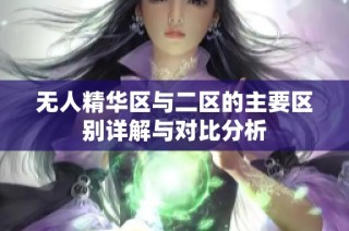 无人精华区与二区的主要区别详解与对比分析