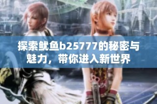 探索鱿鱼b25777的秘密与魅力，带你进入新世界