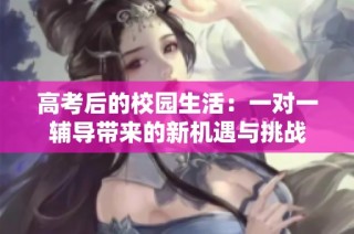 高考后的校园生活：一对一辅导带来的新机遇与挑战