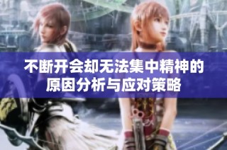 不断开会却无法集中精神的原因分析与应对策略