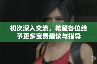 初次深入交流，希望各位给予更多宝贵建议与指导