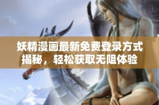 妖精漫画最新免费登录方式揭秘，轻松获取无阻体验