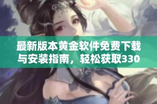 最新版本黄金软件免费下载与安装指南，轻松获取330版本