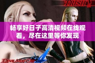 畅享好日子高清视频在线观看，尽在这里等你发现