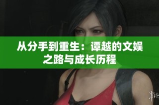 从分手到重生：谭越的文娱之路与成长历程