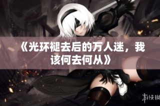 《光环褪去后的万人迷，我该何去何从》