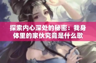 探索内心深处的秘密：我身体里的家伙究竟是什么歌