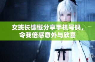女班长慷慨分享手机号码，令我倍感意外与欣喜