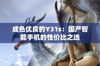 成色优良的Y31s：国产智能手机的性价比之选