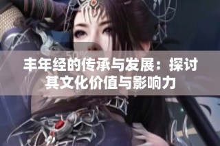 丰年经的传承与发展：探讨其文化价值与影响力
