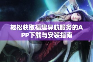 轻松获取福建导航服务的APP下载与安装指南