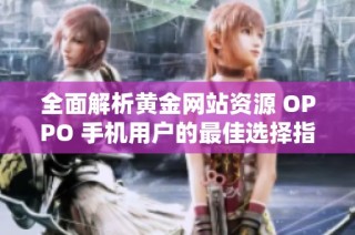 全面解析黄金网站资源 OPPO 手机用户的最佳选择指南