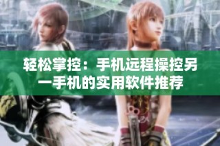 轻松掌控：手机远程操控另一手机的实用软件推荐