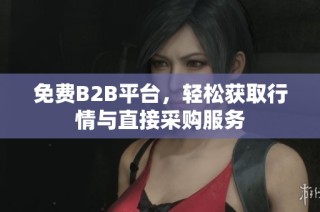 免费B2B平台，轻松获取行情与直接采购服务