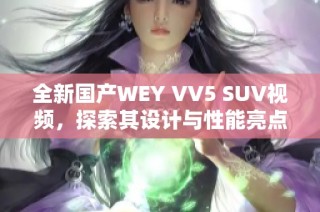 全新国产WEY VV5 SUV视频，探索其设计与性能亮点