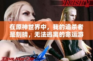 在原神世界中，我的追杀者是刻晴，无法逃离的命运游戏