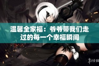 温馨全家福：爷爷带我们走过的每一个幸福瞬间