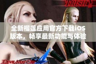 全新榴莲应用官方下载iOS版本，畅享最新功能与体验