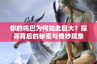 你的鸣巴为何如此巨大？探寻背后的秘密与奇妙现象