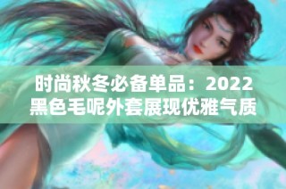 时尚秋冬必备单品：2022黑色毛呢外套展现优雅气质
