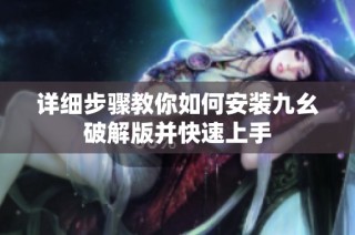 详细步骤教你如何安装九幺破解版并快速上手