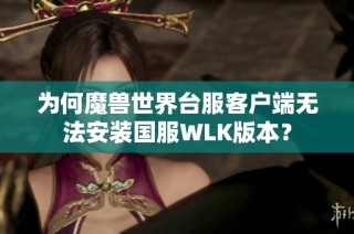 为何魔兽世界台服客户端无法安装国服WLK版本？