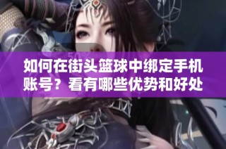 如何在街头篮球中绑定手机账号？看有哪些优势和好处