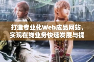 打造专业化Web成品网站，实现在线业务快速发展与提升