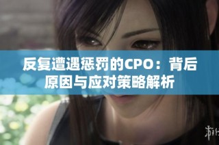 反复遭遇惩罚的CPO：背后原因与应对策略解析