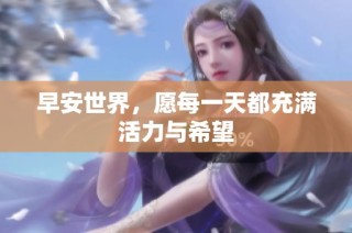 早安世界，愿每一天都充满活力与希望