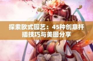 探索欧式园艺：45种创意扦插技巧与美图分享