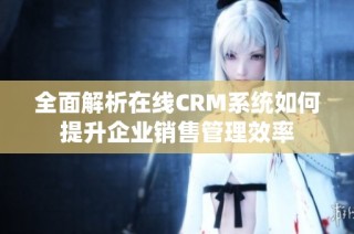 全面解析在线CRM系统如何提升企业销售管理效率