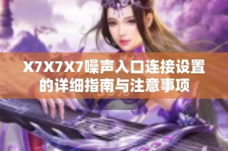X7X7X7噪声入口连接设置的详细指南与注意事项