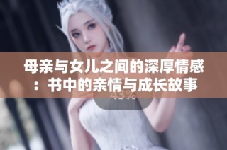 母亲与女儿之间的深厚情感：书中的亲情与成长故事