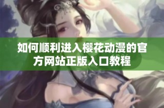 如何顺利进入樱花动漫的官方网站正版入口教程