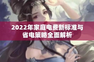 2022年家庭电费新标准与省电策略全面解析