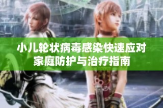 小儿轮状病毒感染快速应对家庭防护与治疗指南